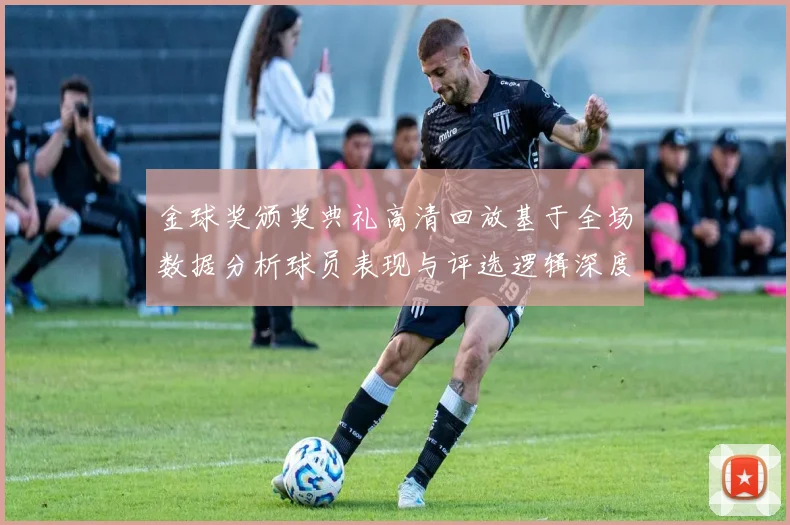 金球奖颁奖典礼高清回放基于全场数据分析球员表现与评选逻辑深度解读